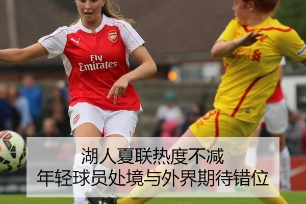 湖人夏联热度不减 年轻球员处境与外界期待错位